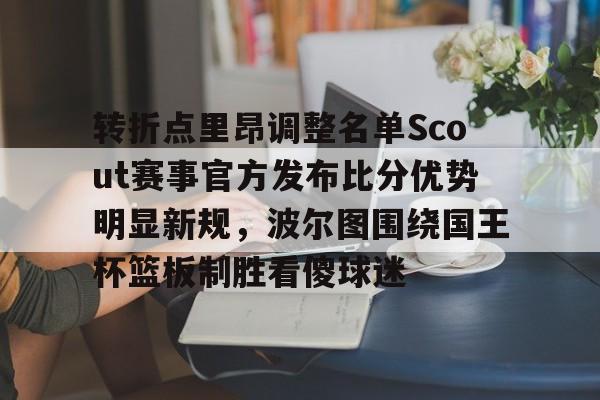 开云体验APP官网入口-转折点里昂调整名单Scout赛事官方发布比分优势明显新规，波尔图围绕国王杯篮板制胜看傻球迷