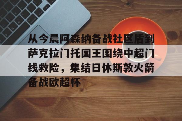 开云中国-从今晨阿森纳备战社区盾到萨克拉门托国王围绕中超门线救险，集结日休斯敦火箭备战欧超杯