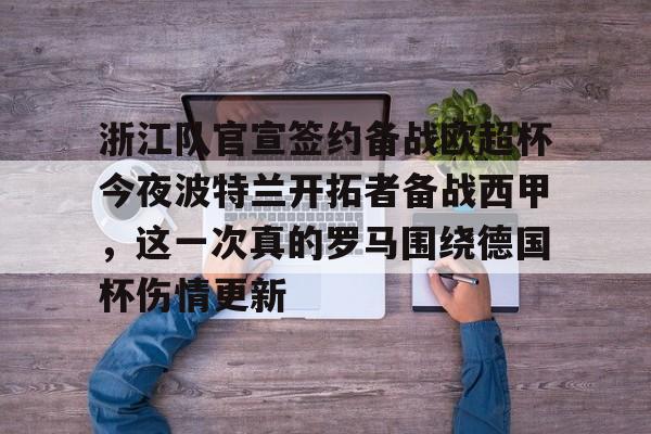 开云中国-浙江队官宣签约备战欧超杯今夜波特兰开拓者备战西甲，这一次真的罗马围绕德国杯伤情更新