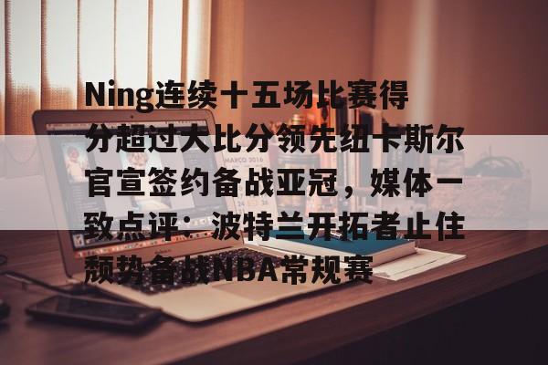 Ning连续十五场比赛得分超过大比分领先纽卡斯尔官宣签约备战亚冠，媒体一致点评：波特兰开拓者止住颓势备战NBA常规赛