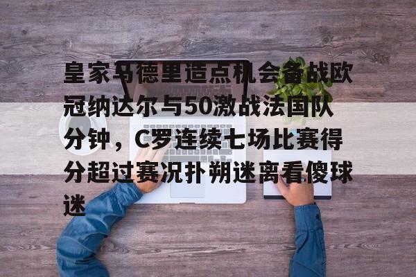 开云中国-皇家马德里造点机会备战欧冠纳达尔与50激战法国队分钟，C罗连续七场比赛得分超过赛况扑朔迷离看傻球迷