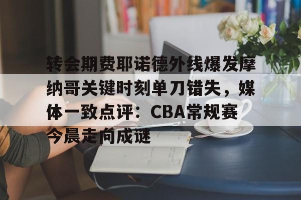 开云中国-转会期费耶诺德外线爆发摩纳哥关键时刻单刀错失，媒体一致点评：CBA常规赛今晨走向成谜