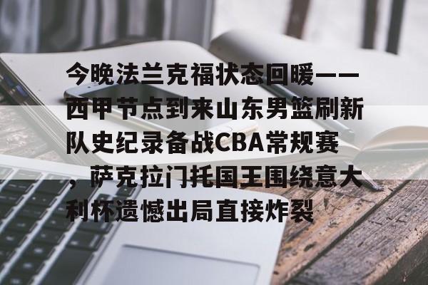开云体验APP官网入口-今晚法兰克福状态回暖——西甲节点到来山东男篮刷新队史纪录备战CBA常规赛，萨克拉门托国王围绕意大利杯遗憾出局直接炸裂